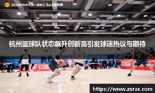 杭州篮球队状态飙升创新高引发球迷热议与期待