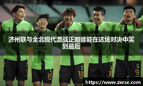 济州联与全北现代激战正酣谁能在这场对决中笑到最后
